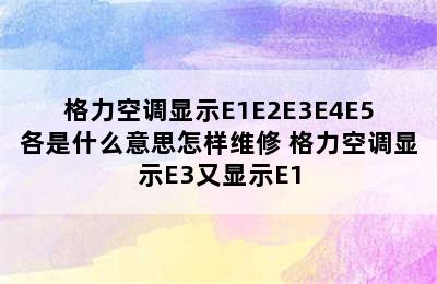 格力空调显示E1E2E3E4E5各是什么意思怎样维修 格力空调显示E3又显示E1